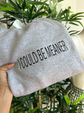 I could be meaner